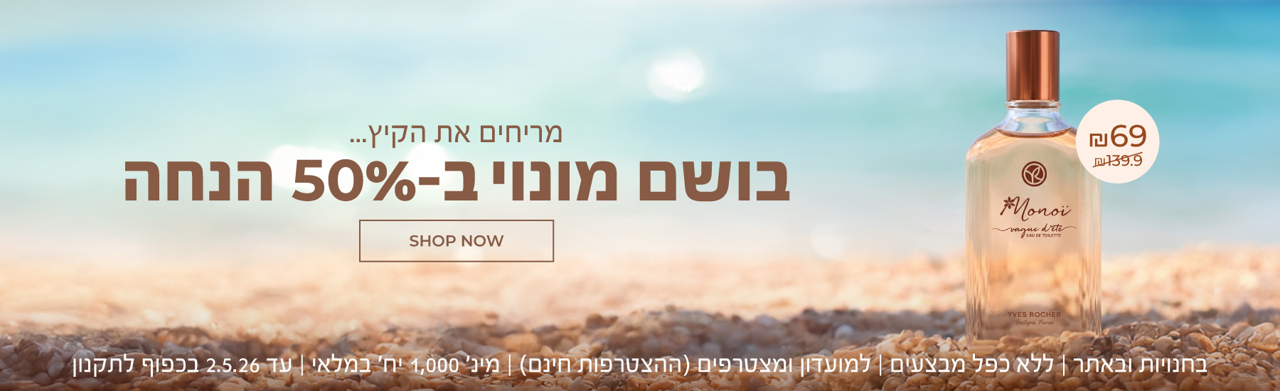 בושם המונוי האגדי ב-₪ בלבד (=50% הנחה!!) - לזמן מוגבל! >>> בחנויות ובאתר | ללא כפל מבצעים | למועדון ומצטרפים (ההצטרפות חינם) | מינימום 1,000 יחידות במלאי | עד 02.05.26 או גמר המלאי - המוקדם מבניהם | החברה רשאית לסיים את המבצע בכל עת