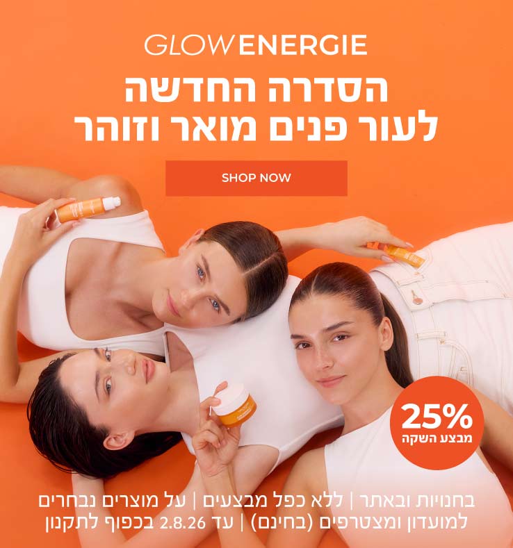 חדש! סדרת Glow Energie לעור מואר וזוהר נחתה בישראל - ועכשיו במבצע השקה 25% הנחה! >> בחנויות ובאתר | לחברי מועדון ומצטרפים חדשים (ההצטרפות חינם) | ללא כפל מבצעים | על מוצרים נבחרים | מינימום 200 יח' במלאי | עד ה-2.8.26 או גמר המלאי - המוקדם מביניהם | החברה רשאית לסיים את המבצע בכל עת