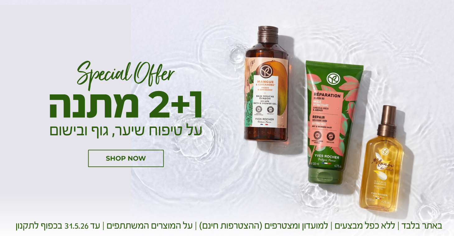 הטבת 2+1 על טיפוח שיער, גוף ובישום >>> באתר בלבד | ללא כפל מבצעים | למועדון ומצטרפים (ההצטרפות חינם) | על המוצרים המשתתפים | עד 31.5.26 או גמר המלאי - המוקדם מביניהם | החברה רשאית לסיים את המבצע בכל עת