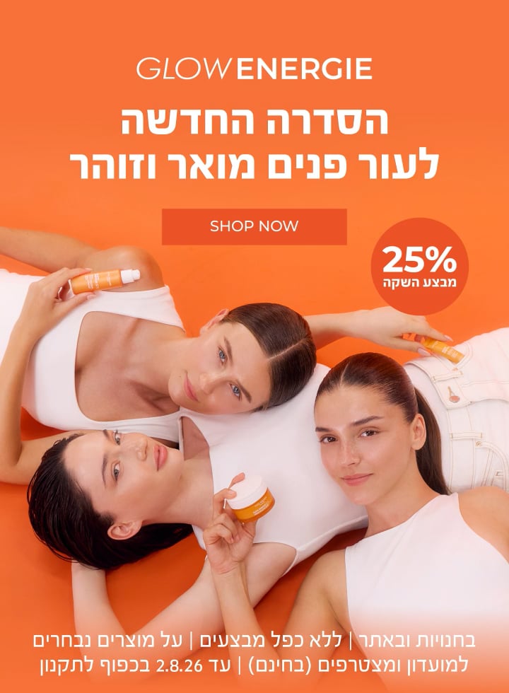חדש! סדרת Glow Energie לעור מואר וזוהר נחתה בישראל - ועכשיו במבצע השקה 25% הנחה! >> בחנויות ובאתר | לחברי מועדון ומצטרפים חדשים (ההצטרפות חינם) | ללא כפל מבצעים | על מוצרים נבחרים | מינימום 200 יח' במלאי | עד ה-2.8.26 או גמר המלאי - המוקדם מביניהם | החברה רשאית לסיים את המבצע בכל עת